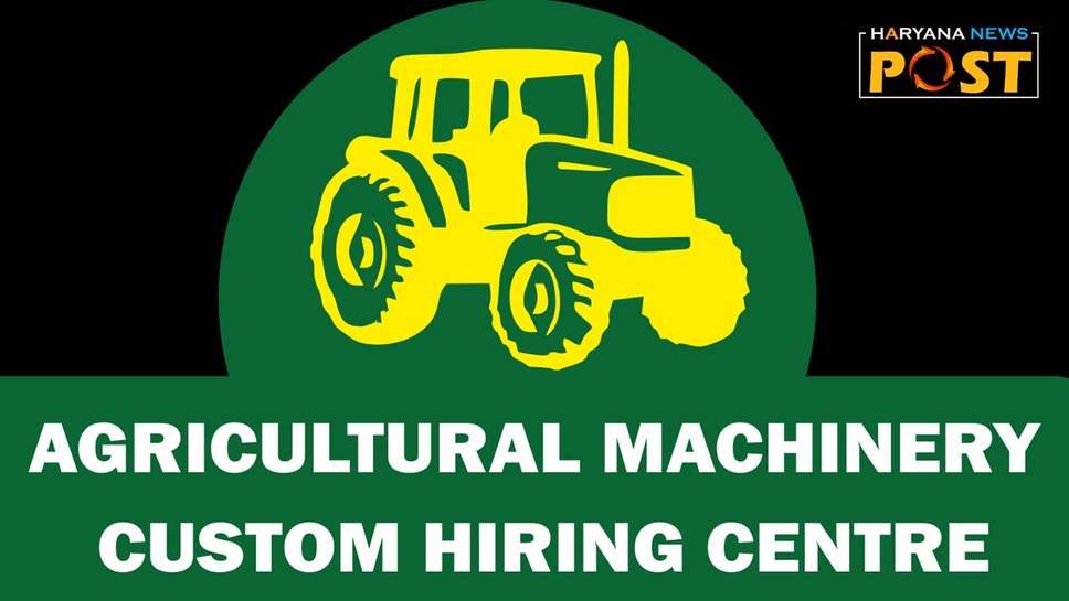 Custom Hiring Centre : कस्टम हायरिंग सेंटर क्या है? क्या यहां से किसानों को किराए पर मिलेंगे कृषि यंत्र और ट्रैक्टर