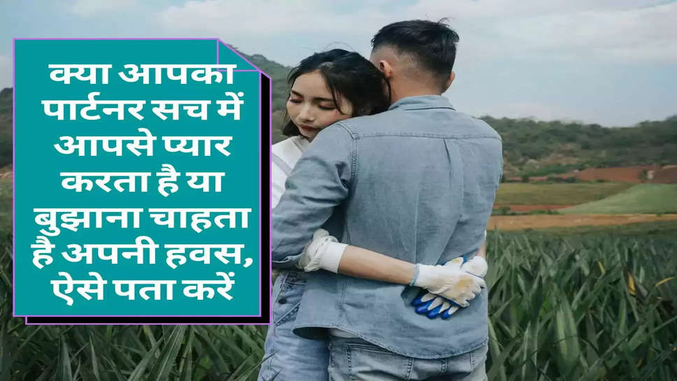 Relationship Tips: क्‍या आपका पार्टनर सच में आपसे प्‍यार करता है या बुझाना चाहता है अपनी हवस, ऐसे पता करें