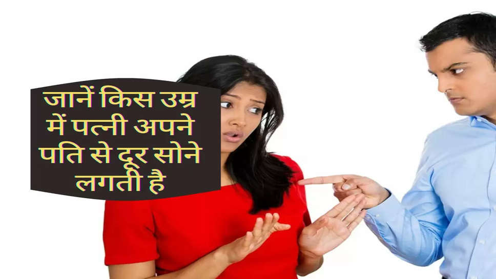 Relationship Tips : जानें किस उम्र में पत्नी अपने पति से दूर सोने लगती है, क्या होंगे कारण? 