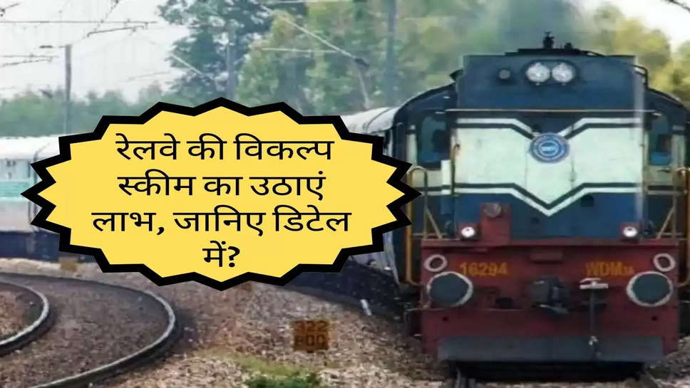 Indian Railway : रेलवे की विकल्प स्कीम का उठाएं लाभ, जानिए डिटेल में?