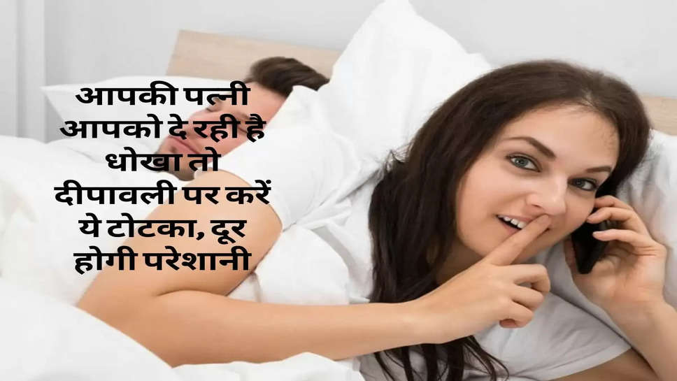 Relationship Tips : आपकी पत्नी आपको दे रही है धोखा तो दीपावली पर करें ये टोटका, दूर होगी परेशानी