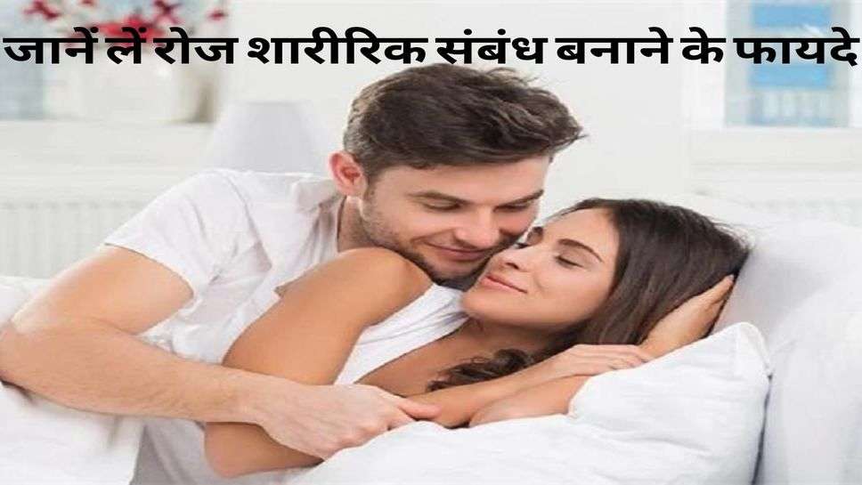 Health : जानें लें रोज शारीरिक संबंध बनाने के फायदे  