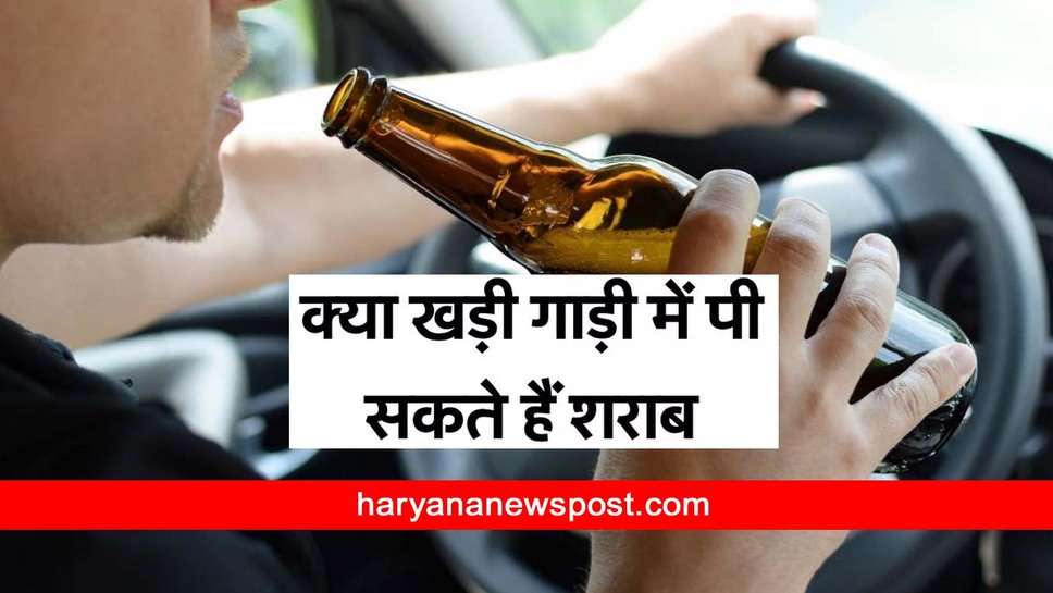 Rules of Drinking Alcohol in The Car : आप भी कार में पीते हैं शराब तो जान लें नियम नहीं तो महंगा पड़ जाएगा ये सौदा 