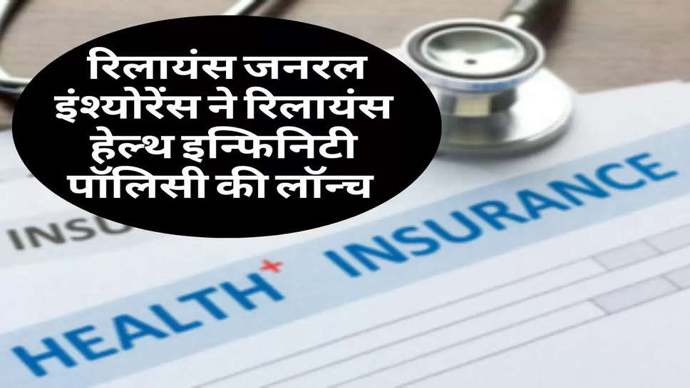 Reliance Health Infinity Policy : रिलायंस जनरल इंश्योरेंस ने रिलायंस हेल्थ इन्फिनिटी पॉलिसी की लॉन्च 