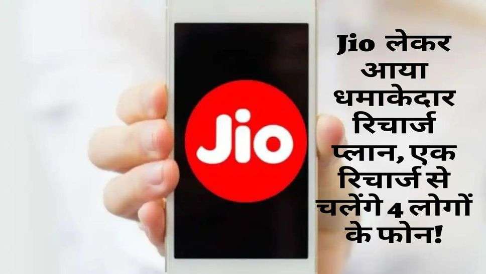 Jio  लेकर आया धमाकेदार रिचार्ज प्लान, एक रिचार्ज से चलेंगे 4 लोगों के फोन!