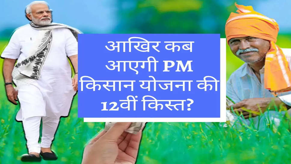 PM Yojana :  आखिर कब आएगी PM किसान योजना की 12वीं किस्त? 