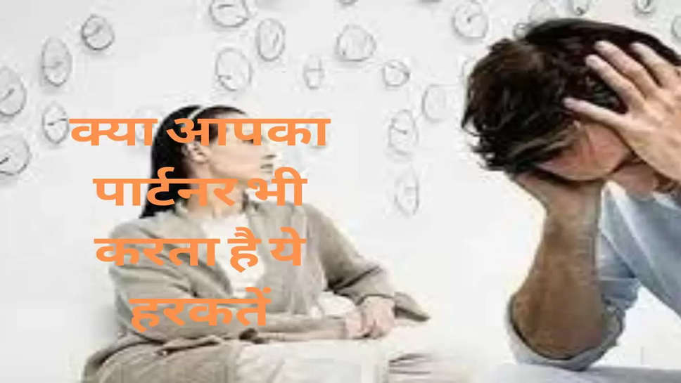 Relationship Tips : क्या आपका पार्टनर भी करता है ये हरकतें