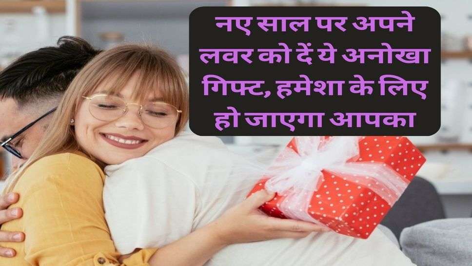 Relationship : नए साल पर अपने लवर को दें ये अनोखा गिफ्ट, हमेशा के लिए हो जाएगा आपका