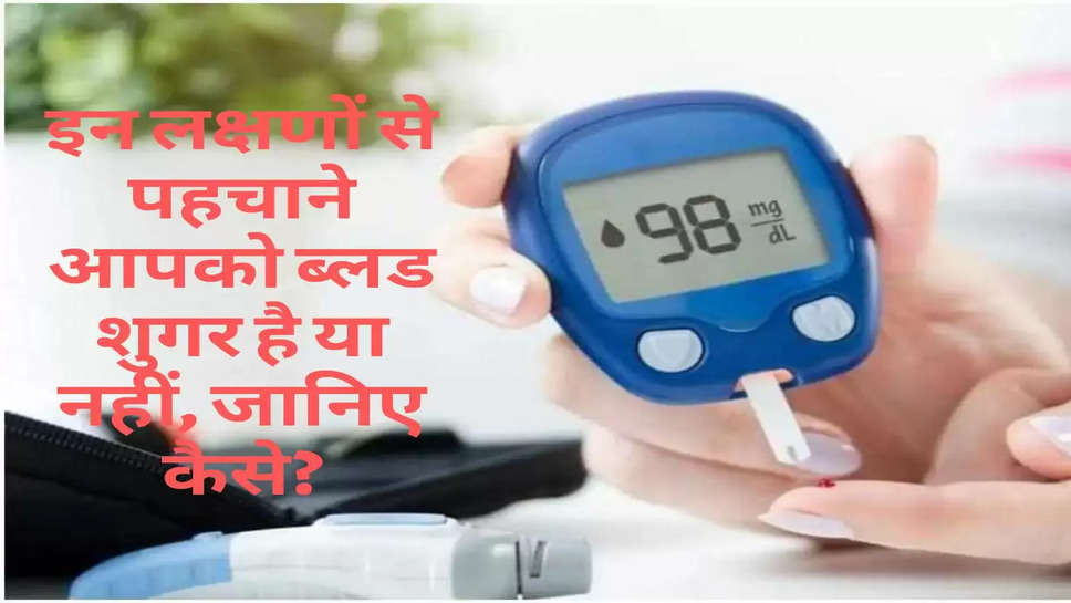 Health Tips : इन लक्षणों से पहचाने आपको ब्लड शुगर है या नहीं, जानिए कैसे?