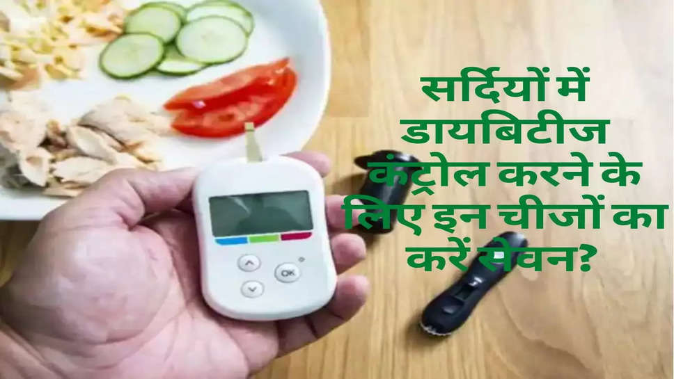 Health Tips : सर्दियों में डायबिटीज कंट्रोल करने के लिए इन चीजों का करें सेवन? 