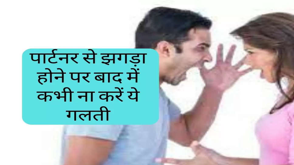 Relationship Tips : पार्टनर से झगड़ा होने पर बाद में कभी ना करें ये गलती, टूट सकता है रिश्ता