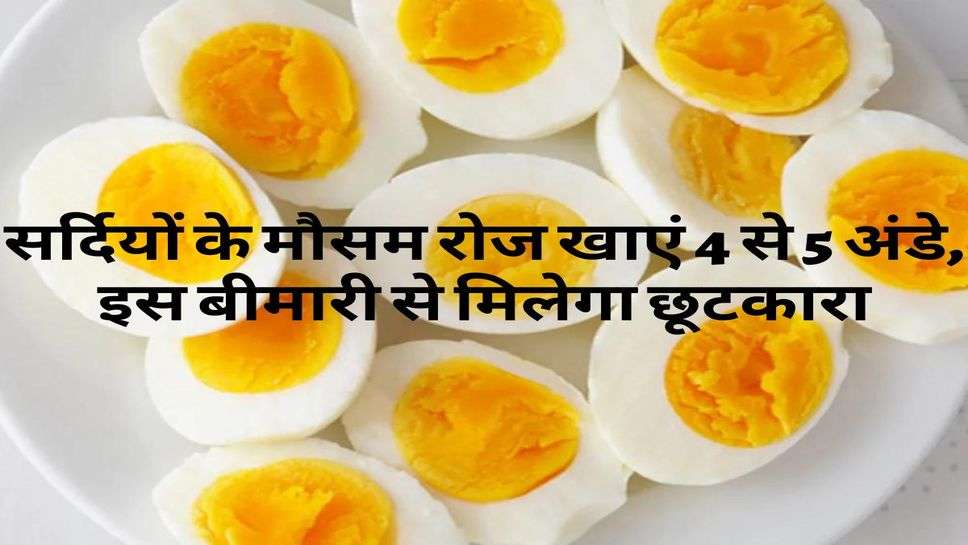 Health Tips : सर्दियों के मौसम रोज खाएं 4 से 5 अंडे, इस बीमारी से मिलेगा छूटकारा