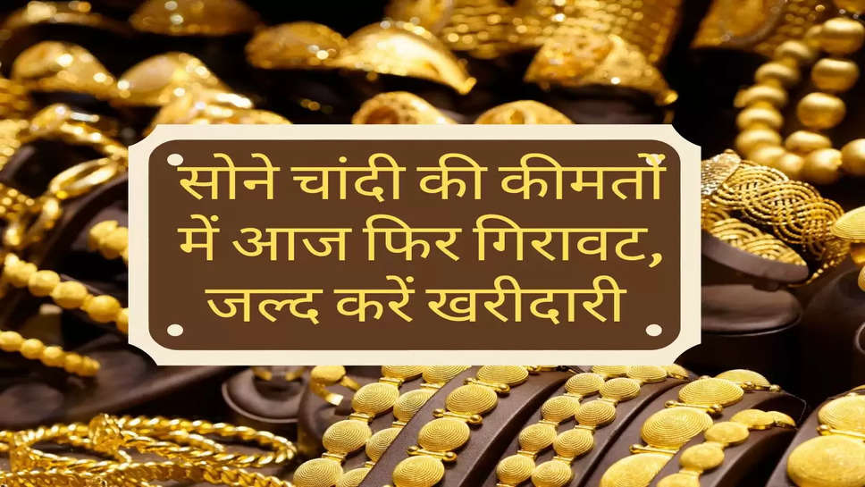 Gold Rate : सोने चांदी की कीमतों में आज फिर गिरावट, जल्द करें खरीदारी 