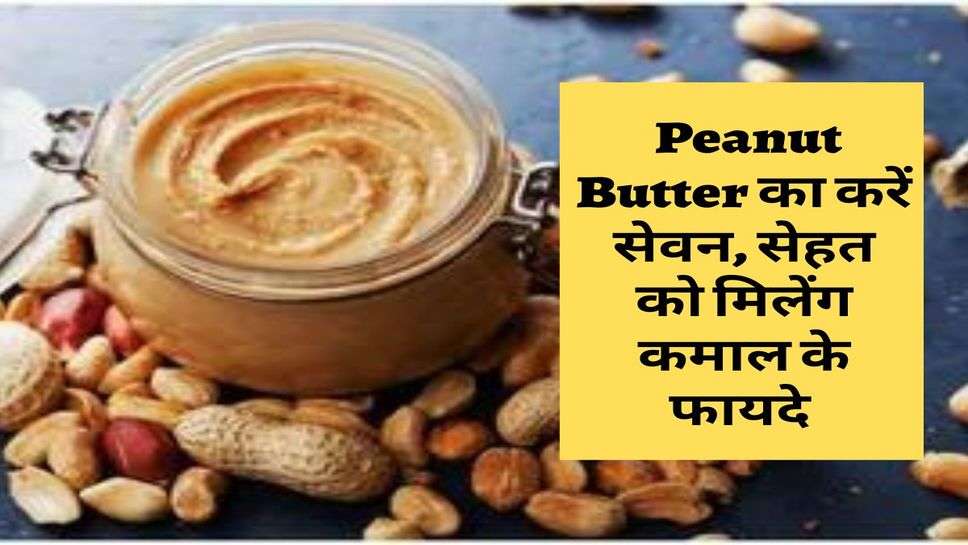  Peanut Butter का करें सेवन, सेहत को मिलेंग कमाल के फायदे 