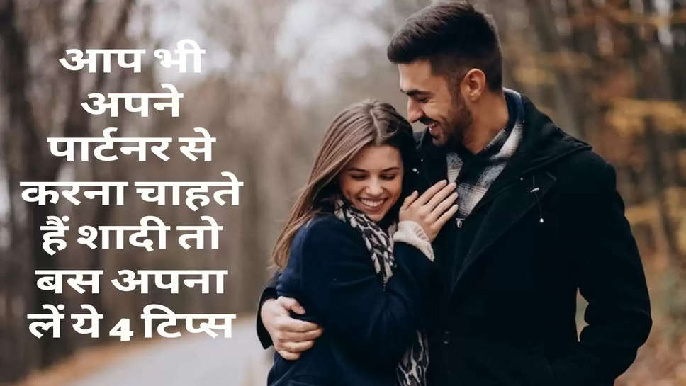 Relationship Tips : आप भी अपने पार्टनर से करना चाहते हैं शादी तो बस अपना लें ये 4 टिप्स