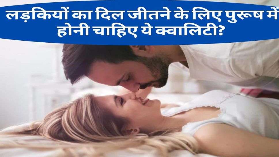 Relation tips : लड़कियों का दिल जीतने के लिए पुरूष में होनी चाहिए ये क्वालिटी? 