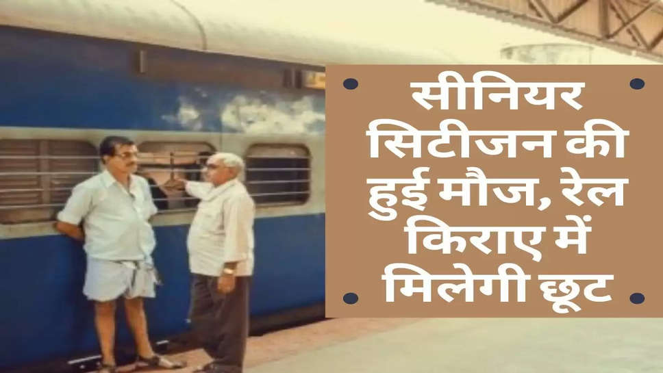 Indian Railway : सीनियर सिटीजन की हुई मौज, रेल किराए में मिलेगी छूट