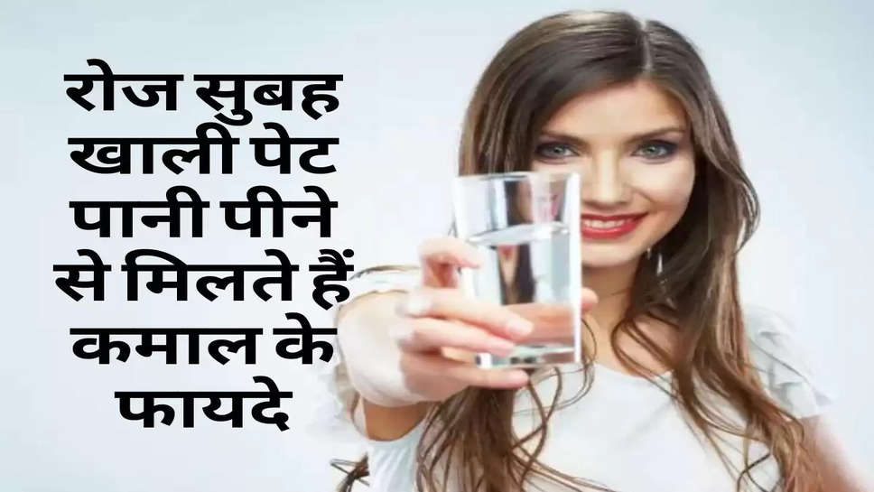 Health Tips : रोज सुबह खाली पेट पानी पीने से मिलते हैं कमाल के फायदे