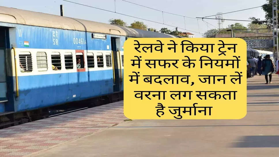 Railway Rules : रेलवे ने किया ट्रेन में सफर के नियमों में बदलाव, जान लें वरना लग सकता है जुर्माना 