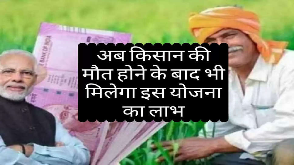 PM Kisan Yojana : अब किसान की मौत होने के बाद भी मिलेगा इस योजना का लाभ! जानें सरकार के नए नियम 