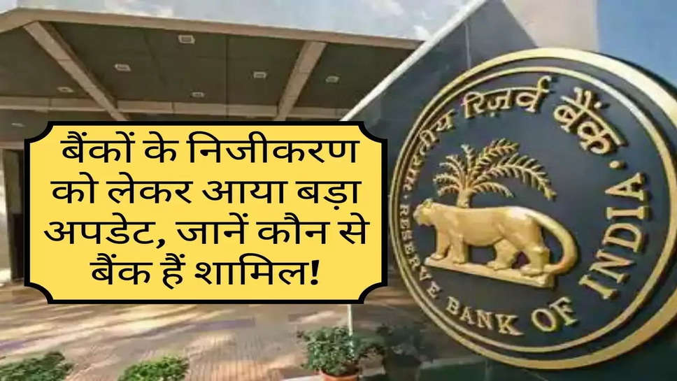 Bank Privatization : बैंकों के निजीकरण को लेकर आया बड़ा अपडेट, जानें कौन से बैंक हैं शामिल!