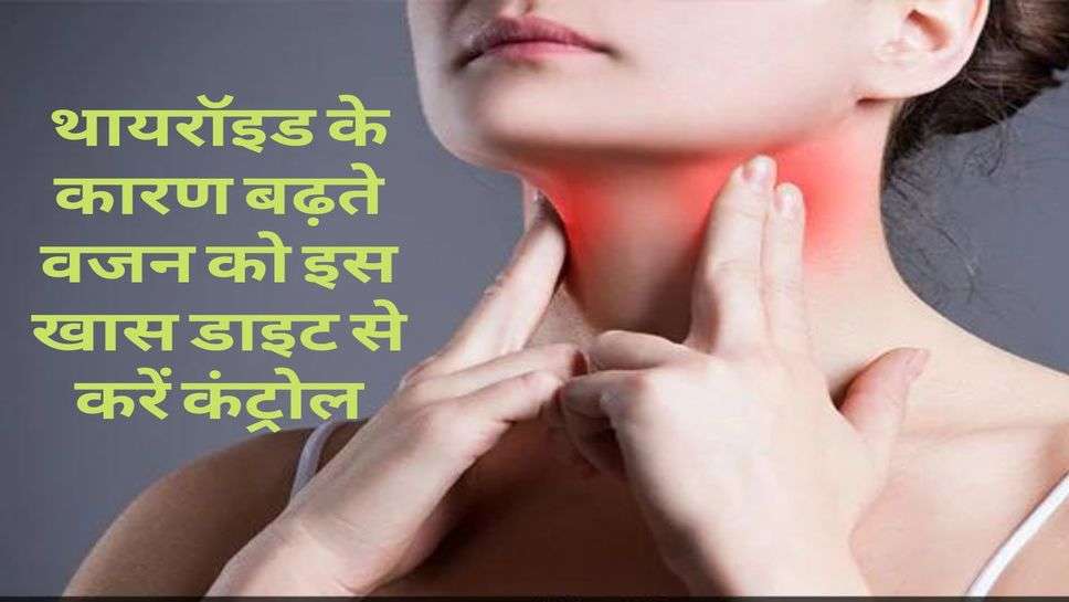 Health : थायरॉइड के कारण बढ़ते वजन को इस खास डाइट से करें कंट्रोल