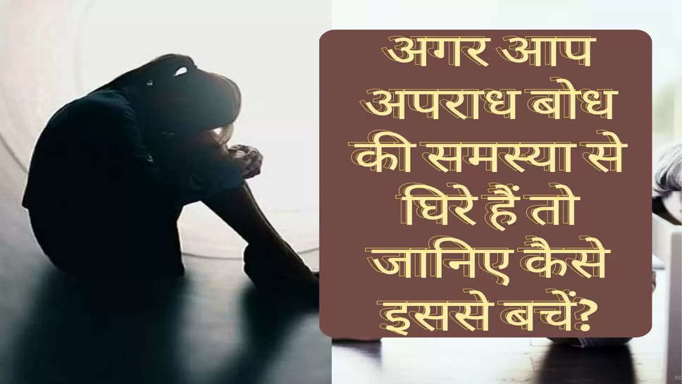 Relationship tips: अगर आप अपराध बोध की समस्या से घिरे हैं तो जानिए कैसे इससे बचें?