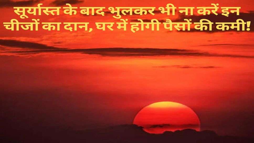 Vastu Tips : सूर्यास्त के बाद भुलकर भी ना करें इन चीजों का दान, घर में होगी पैसों की कमी!