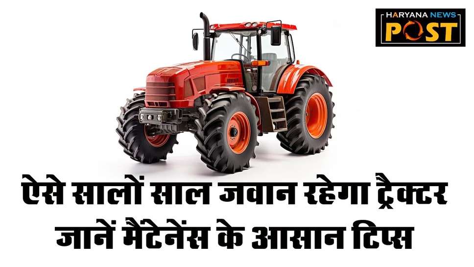 Tractor Maintenance Tips: इन मेंटेनेंस टिप्स से आप आसानी से बढ़ा सकते हैं अपने ट्रैक्टर की उम्र